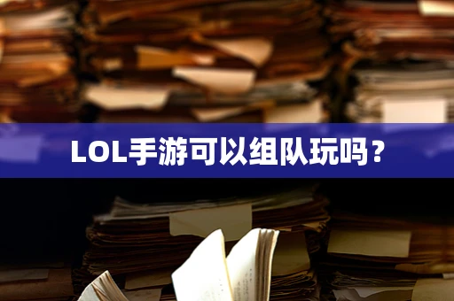 LOL手游可以组队玩吗？