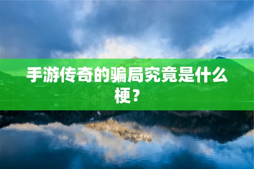 手游传奇的骗局究竟是什么梗？