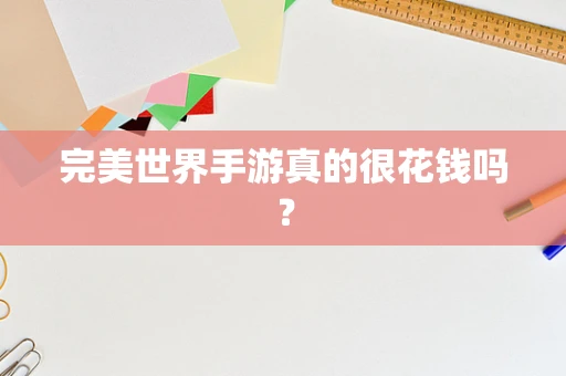 完美世界手游真的很花钱吗？