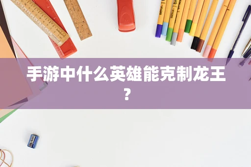 手游中什么英雄能克制龙王？