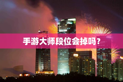 手游大师段位会掉吗？