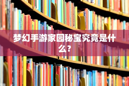 梦幻手游家园秘宝究竟是什么？