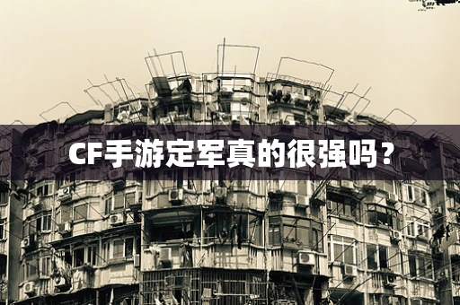 CF手游定军真的很强吗？