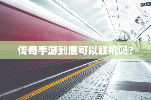 传奇手游到底可以联机吗？