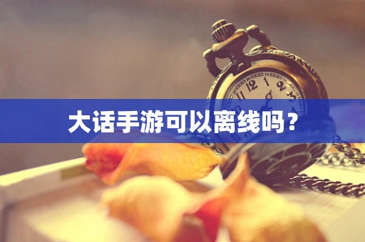 大话手游可以离线吗？