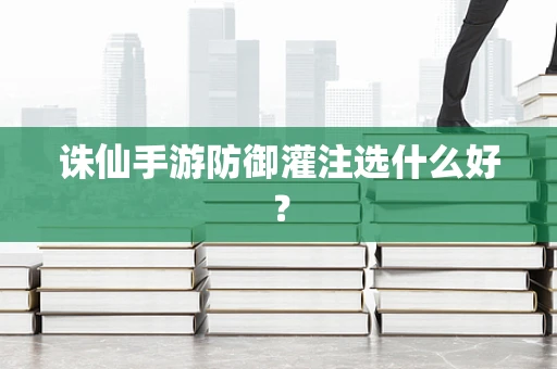 诛仙手游防御灌注选什么好？