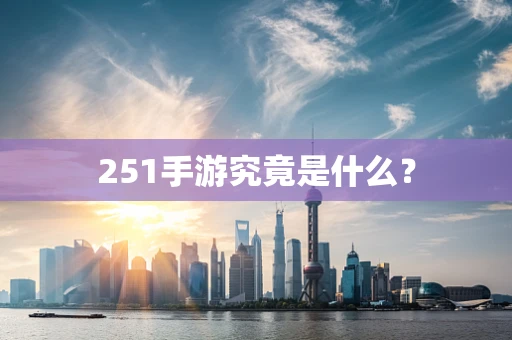 251手游究竟是什么？