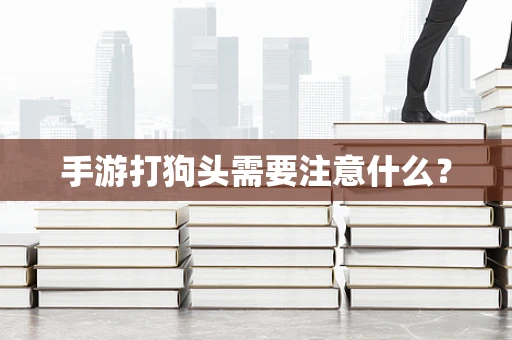 手游打狗头需要注意什么？