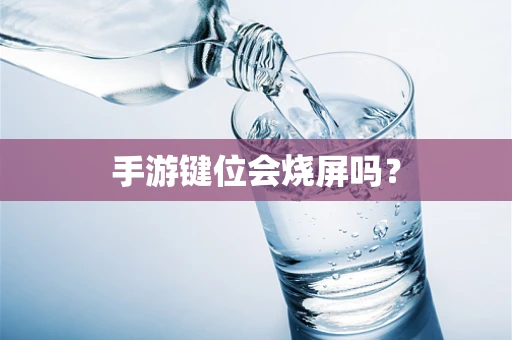 手游键位会烧屏吗？