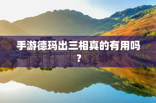 手游德玛出三相真的有用吗？