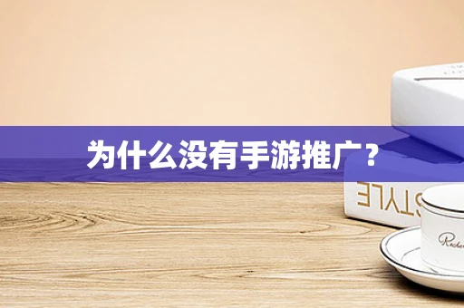 为什么没有手游推广？