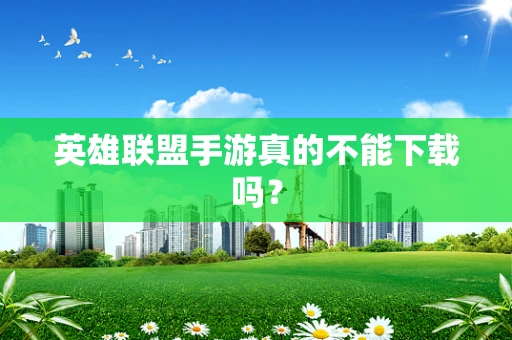 英雄联盟手游真的不能下载吗？