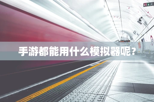手游都能用什么模拟器呢？