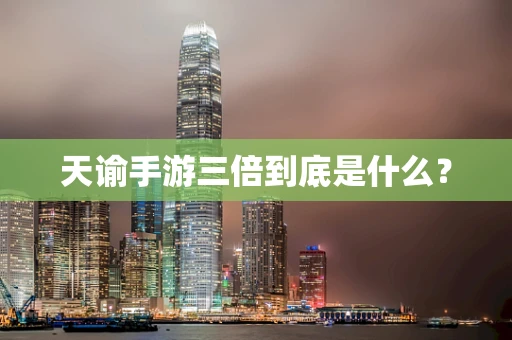 天谕手游三倍到底是什么？
