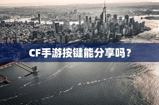 CF手游按键能分享吗？