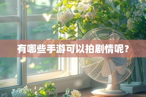 有哪些手游可以拍剧情呢？