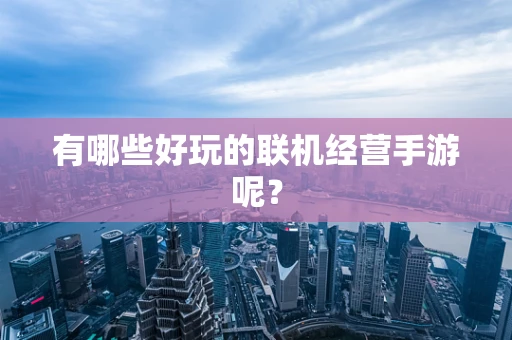 有哪些好玩的联机经营手游呢？