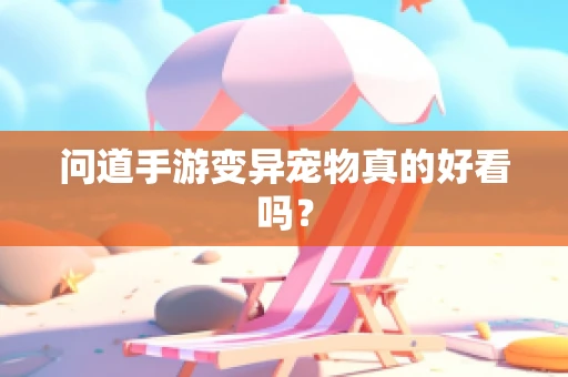 问道手游变异宠物真的好看吗？