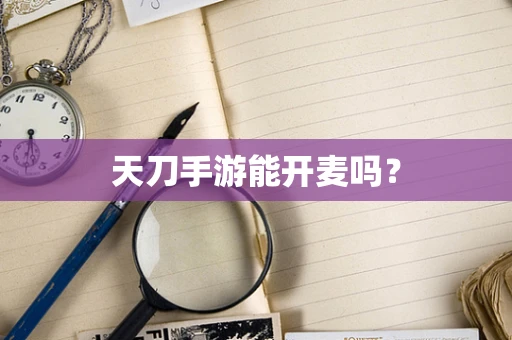 天刀手游能开麦吗？