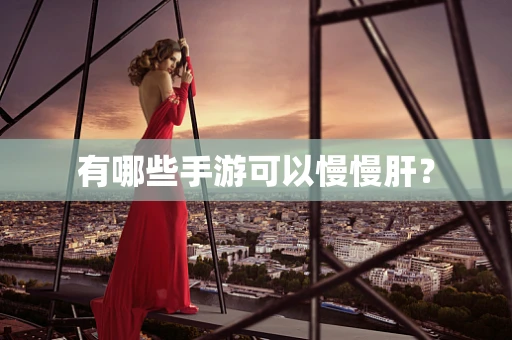 有哪些手游可以慢慢肝？