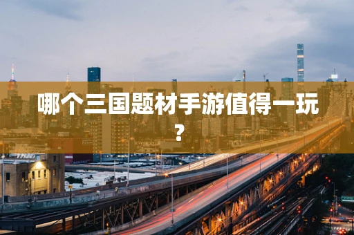哪个三国题材手游值得一玩？