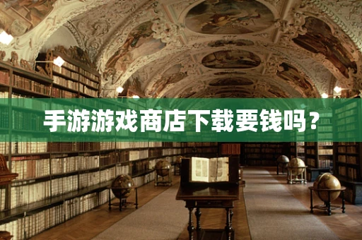 手游游戏商店下载要钱吗？