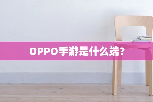 OPPO手游是什么端？
