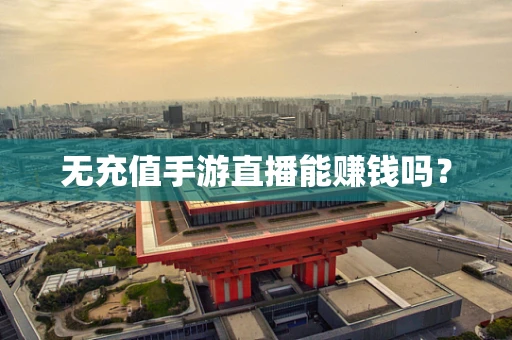 无充值手游直播能赚钱吗？