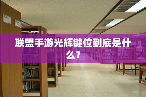 联盟手游光辉键位到底是什么？
