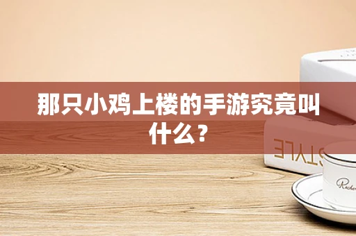 那只小鸡上楼的手游究竟叫什么？