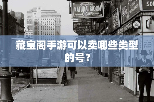 藏宝阁手游可以卖哪些类型的号？