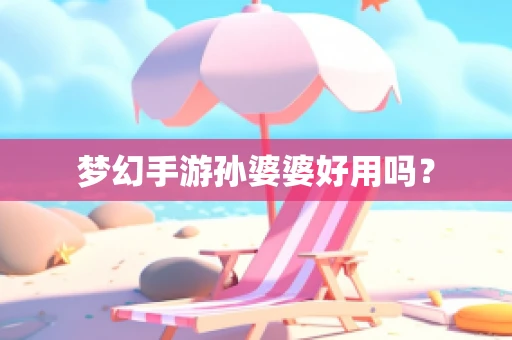 梦幻手游孙婆婆好用吗？