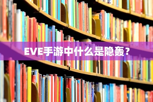 EVE手游中什么是隐轰？