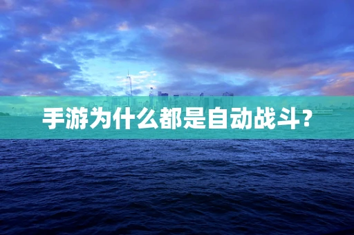 手游为什么都是自动战斗？