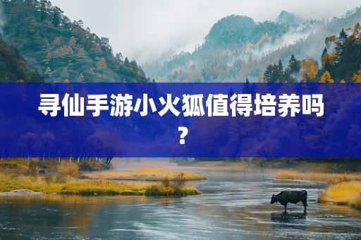 寻仙手游小火狐值得培养吗？