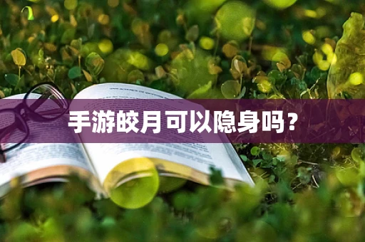 手游皎月可以隐身吗？