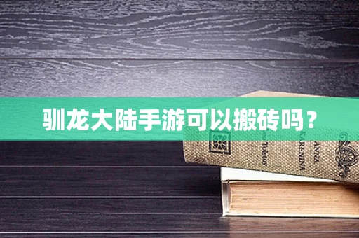 驯龙大陆手游可以搬砖吗？