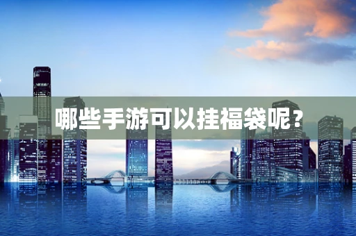 哪些手游可以挂福袋呢？
