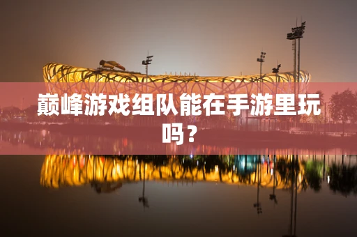 巅峰游戏组队能在手游里玩吗？
