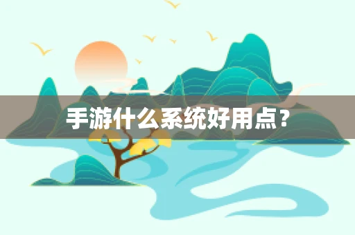 手游什么系统好用点？