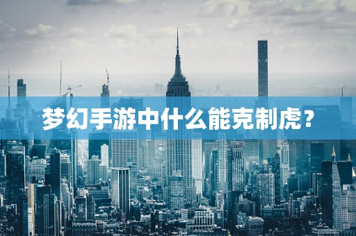 梦幻手游中什么能克制虎？