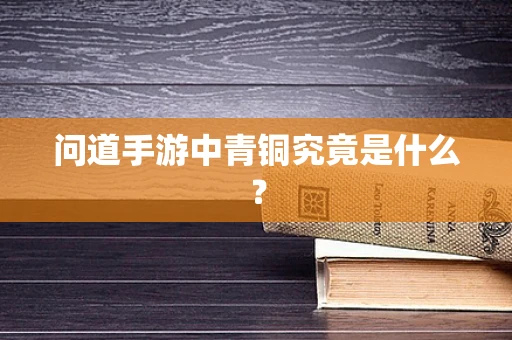 问道手游中青铜究竟是什么？