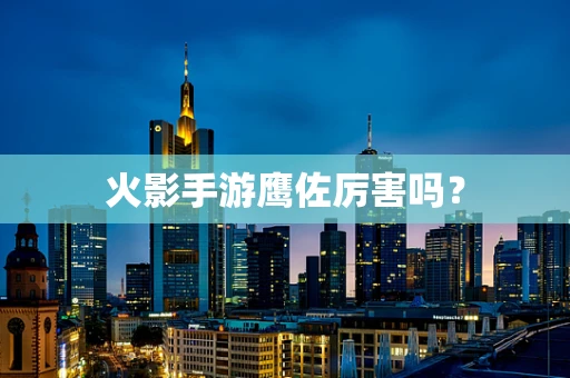 火影手游鹰佐厉害吗？