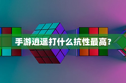 手游逍遥打什么抗性最高？