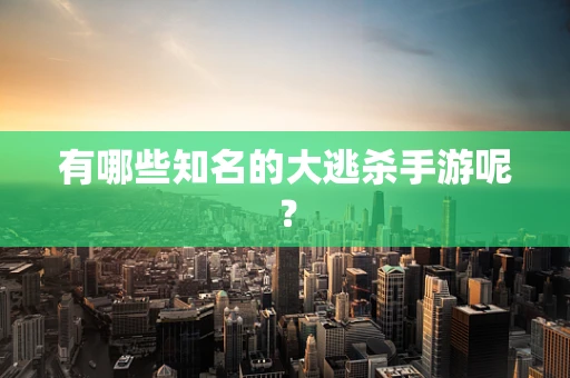 有哪些知名的大逃杀手游呢？