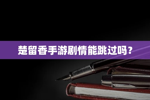 楚留香手游剧情能跳过吗？