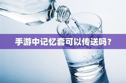 手游中记忆套可以传送吗？
