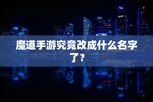 魔道手游究竟改成什么名字了？