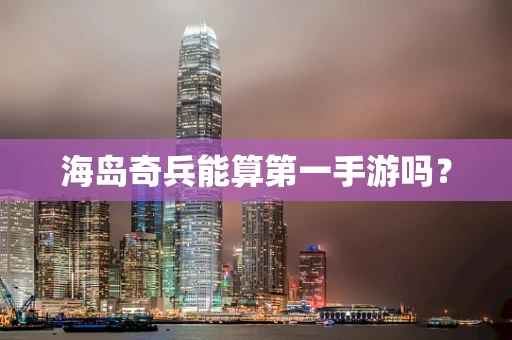 海岛奇兵能算第一手游吗？