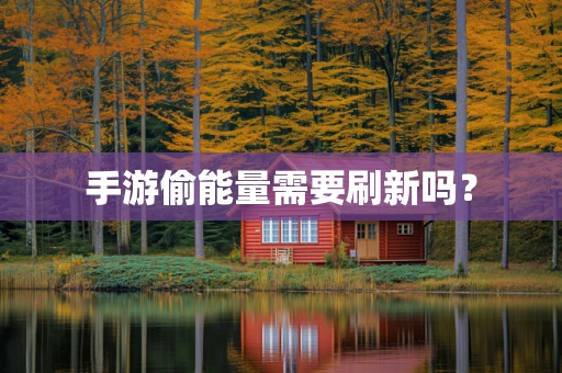 手游偷能量需要刷新吗？